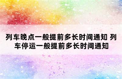 列车晚点一般提前多长时间通知 列车停运一般提前多长时间通知